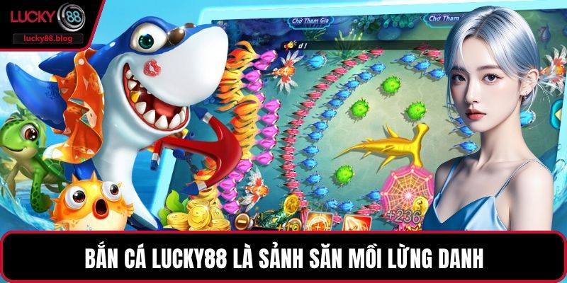 Bắn cá LUCKY88 là sảnh săn mồi lừng danh