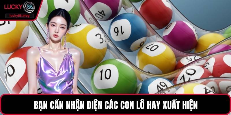Bạn cần nhận diện các con lô hay xuất hiện