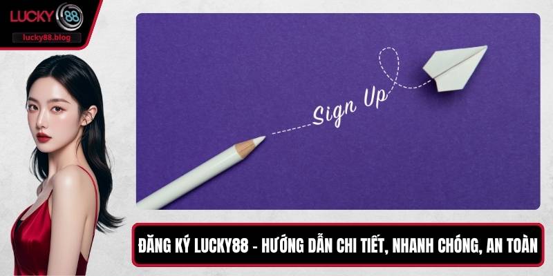 Đăng Ký LUCKY88 – Hướng Dẫn Chi Tiết, Nhanh Chóng, An Toàn
