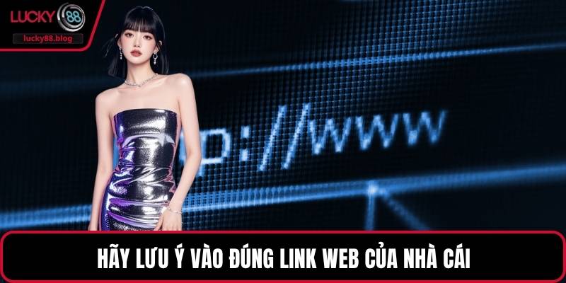 Hãy lưu ý vào đúng link web của nhà cái