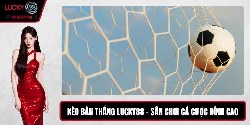 Kèo Bàn Thắng LUCKY88 – Sân Chơi Cá Cược Đỉnh Cao