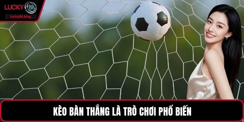Kèo bàn thắng là trò chơi phổ biến