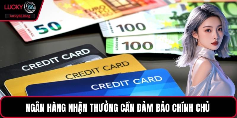 Ngân hàng nhận thưởng cần đảm bảo chính chủ 