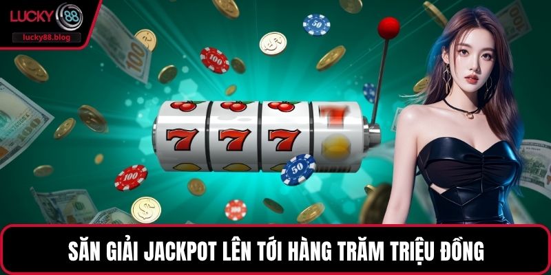 Săn giải Jackpot lên tới hàng trăm triệu đồng