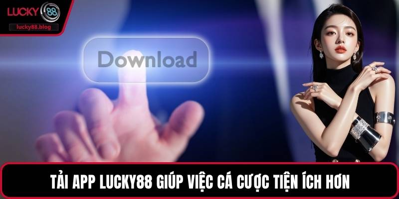 Tải app LUCKY88 giúp việc cá cược tiện ích hơn